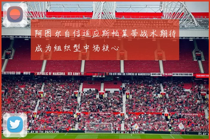 阿图尔自信适应斯帕莱蒂战术期待成为组织型中场核心