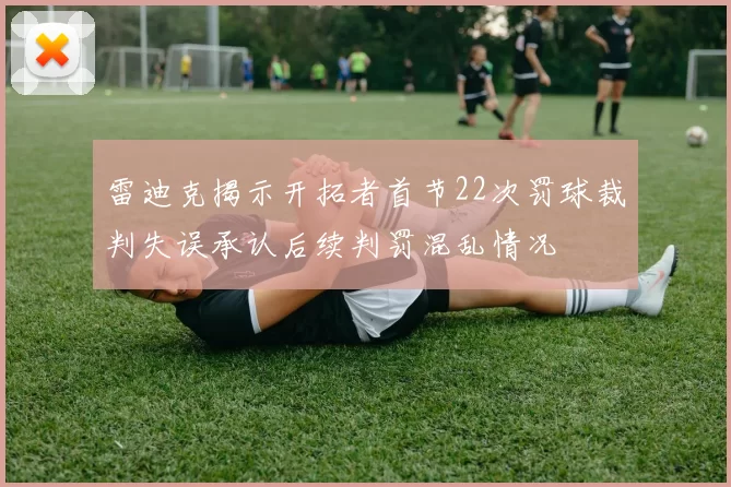 雷迪克揭示开拓者首节22次罚球裁判失误承认后续判罚混乱情况