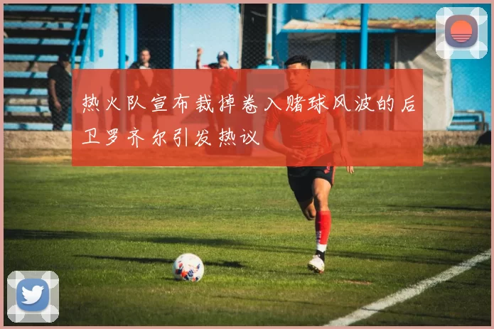 热火队宣布裁掉卷入赌球风波的后卫罗齐尔引发热议