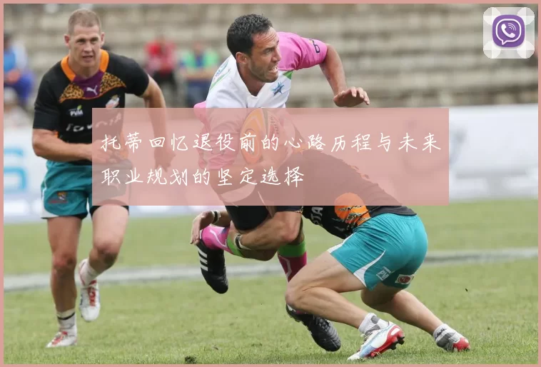 托蒂回忆退役前的心路历程与未来职业规划的坚定选择