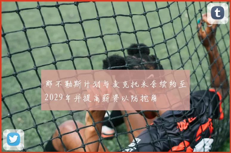 那不勒斯计划与麦克托米奈续约至2029年并提高薪资以防挖角