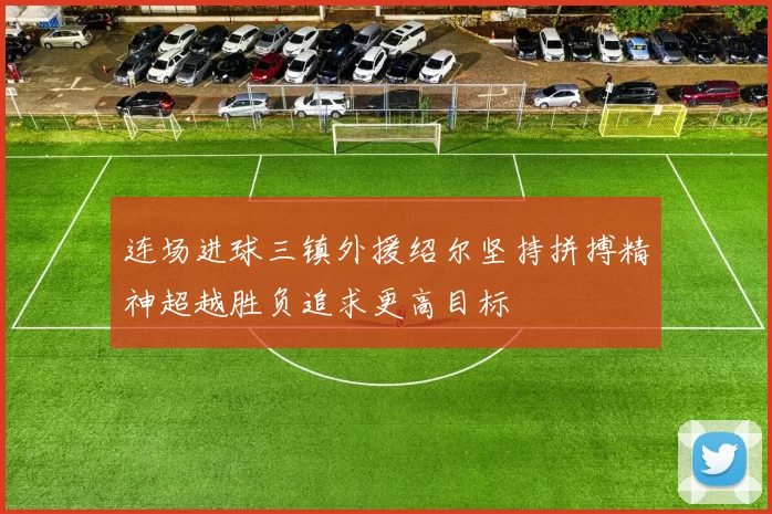 连场进球三镇外援绍尔坚持拼搏精神超越胜负追求更高目标