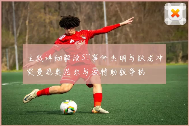 主裁详细解读5T事件杰明与狄龙冲突曼恩奥尼尔与波特助教争执