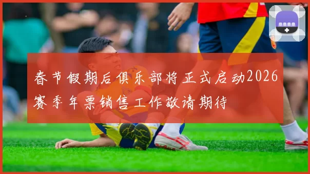 春节假期后俱乐部将正式启动2026赛季年票销售工作敬请期待