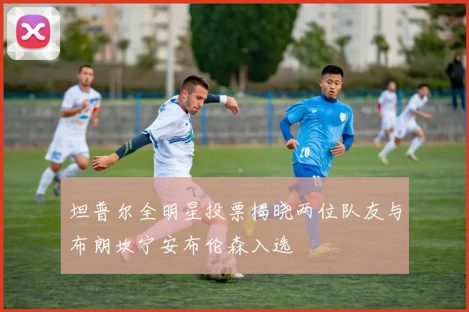坦普尔全明星投票揭晓两位队友与布朗坎宁安布伦森入选